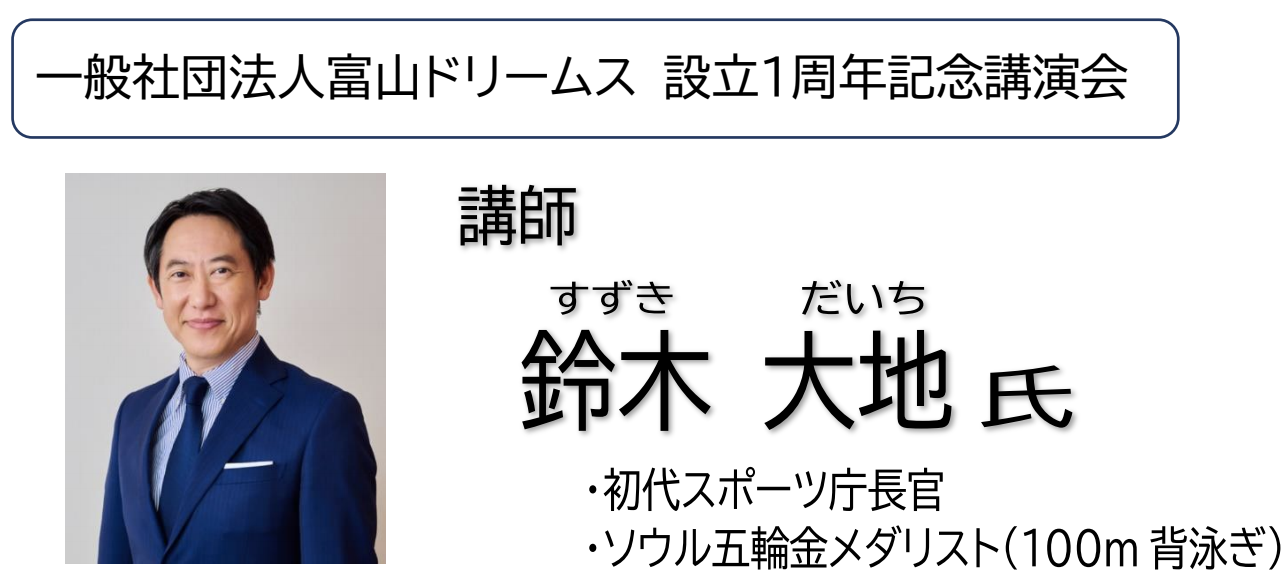 6 27 設立 1 周年記念講演会 講師 鈴木 大地氏 初代スポーツ庁長官 ソウル五輪金メダリスト １００m 背泳ぎ 一般社団法人 富山ドリームス